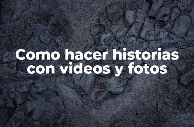 Como Hacer Historias con Videos y Fotos
