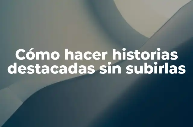 Cómo Hacer Historias Destacadas sin Subirlas 2 Cómo hacer historias destacadas sin subirlas