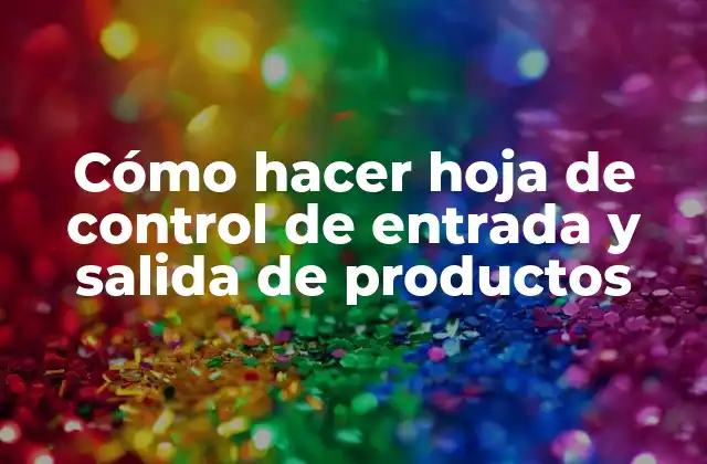 Cómo Hacer Hoja de Control de Entrada y Salida de Productos 2 ¿Qué es una hoja de control de entrada y salida de productos?