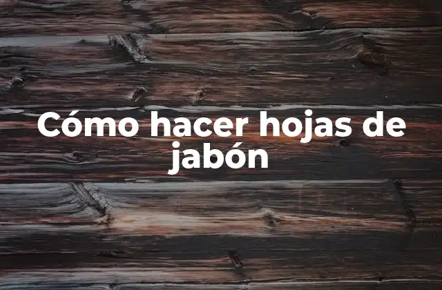 Cómo Hacer Hojas de Jabón