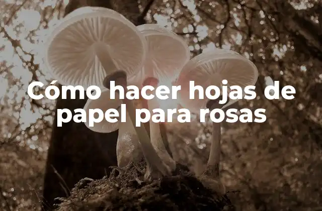 Cómo Hacer Hojas de Papel para Rosas