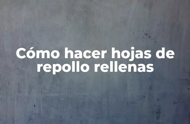 Cómo Hacer Hojas de Repollo Rellenas