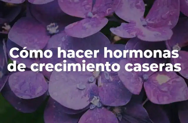 Cómo Hacer Hormonas de Crecimiento Caseras