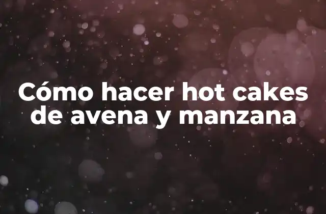 Cómo Hacer Hot Cakes de Avena y Manzana