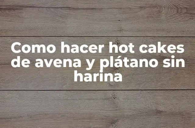 Como Hacer Hot Cakes de Avena y Plátano sin Harina
