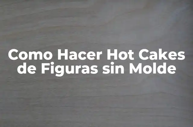 Como Hacer Hot Cakes de Figuras sin Molde