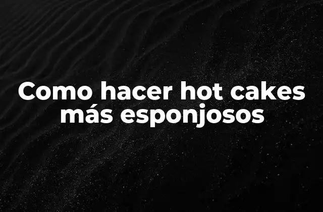 Como Hacer Hot Cakes Más Esponjosos