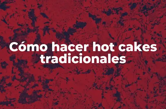 Cómo Hacer Hot Cakes Tradicionales