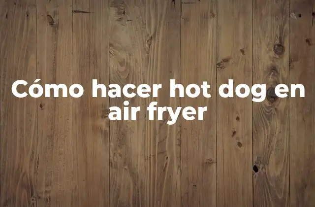Cómo Hacer Hot Dog en Air Fryer