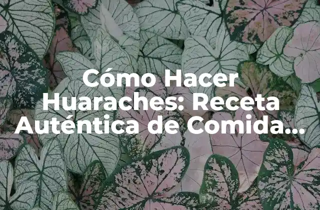 Cómo Hacer Huaraches: Receta Auténtica de Comida Mexicana