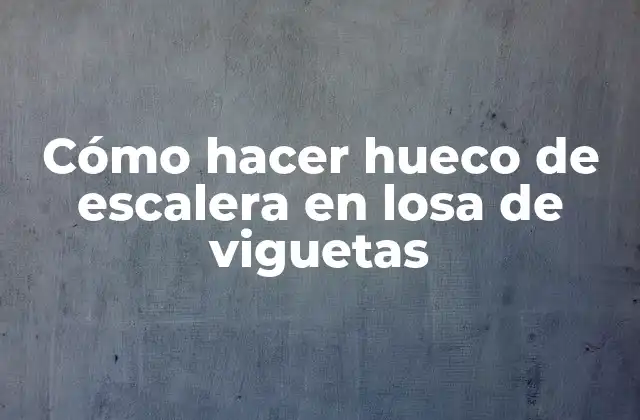 Cómo Hacer Hueco de Escalera en Losa de Viguetas