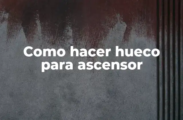Como Hacer Hueco para Ascensor