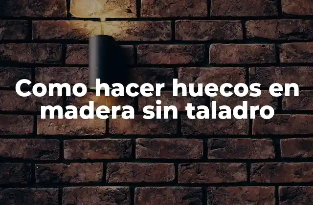 Como Hacer Huecos en Madera sin Taladro