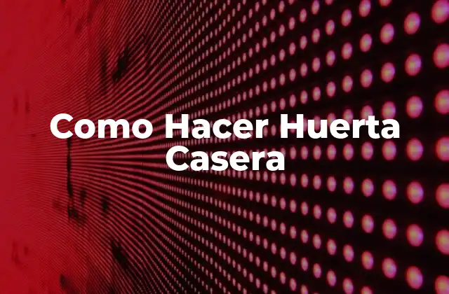 Como Hacer Huerta Casera