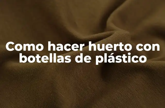 Como Hacer Huerto con Botellas de Plástico