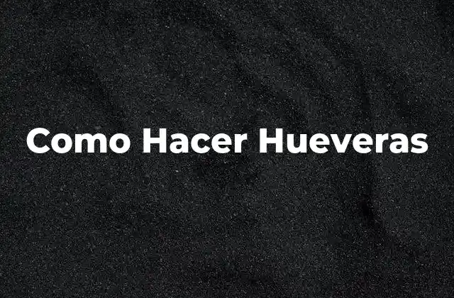 Como Hacer Hueveras 2 ¿Qué son las Hueveras?