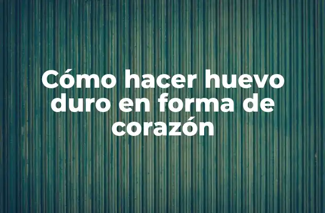 Cómo Hacer Huevo Duro en Forma de Corazón