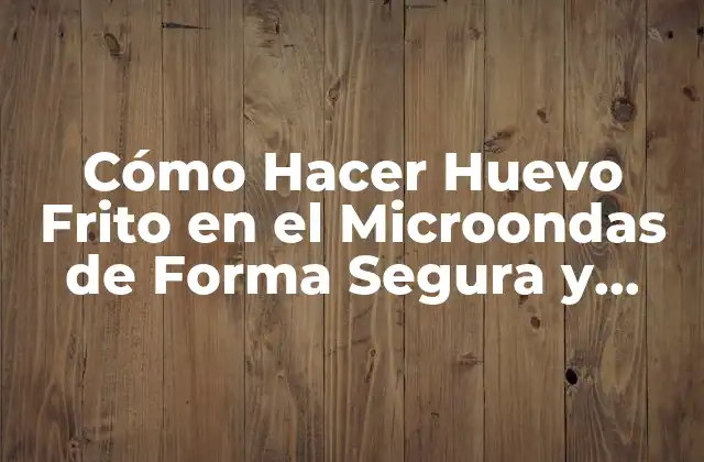 Cómo Hacer Huevo Frito en el Microondas de Forma Segura y Deliciosa