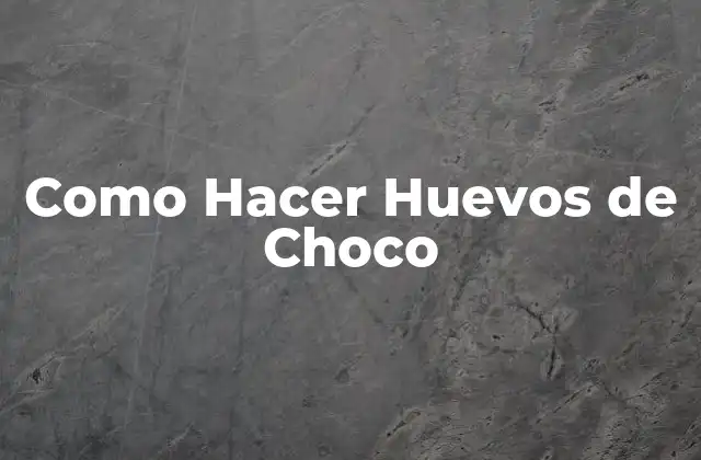 Como Hacer Huevos de Choco 2 ¿Qué son los Huevos de Choco?