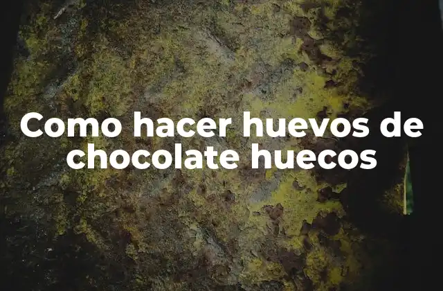 Como Hacer Huevos de Chocolate Huecos