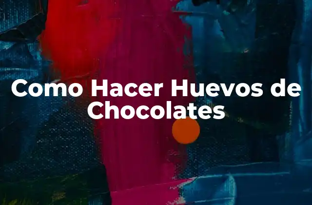 Como Hacer Huevos de Chocolates