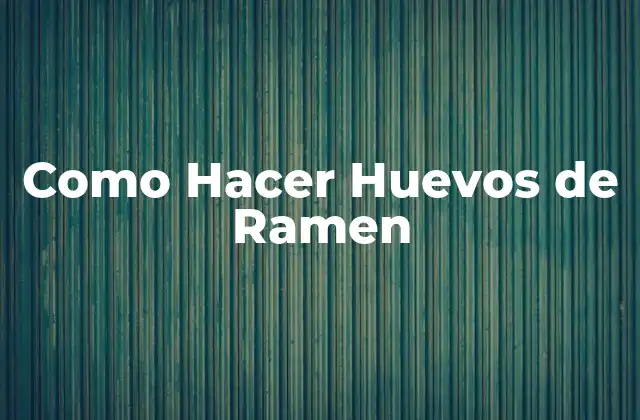 Como Hacer Huevos de Ramen