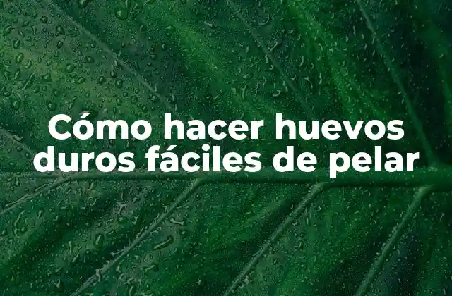 Cómo hacer huevos duros fáciles de pelar