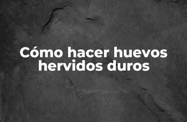 Cómo Hacer Huevos Hervidos Duros