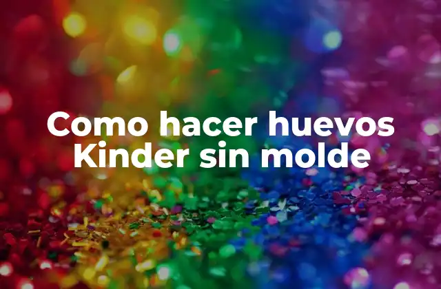 Huevos Kinder sin molde: ¿qué son y para qué sirven?