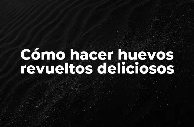 Cómo Hacer Huevos Revueltos Deliciosos