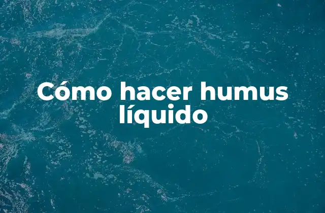 Cómo Hacer Humus Líquido