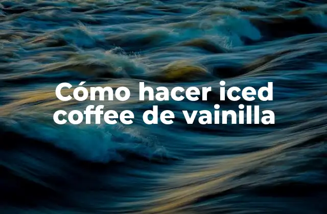 Cómo Hacer Iced Coffee de Vainilla