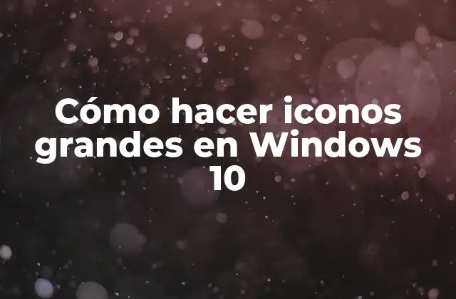 Cómo Hacer Iconos Grandes en Windows 10
