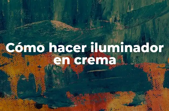 ¿Qué es un iluminador en crema y para qué sirve?