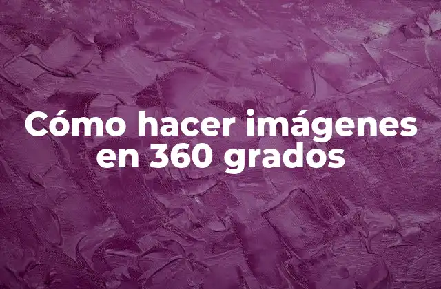 Cómo Hacer Imágenes en 360 Grados