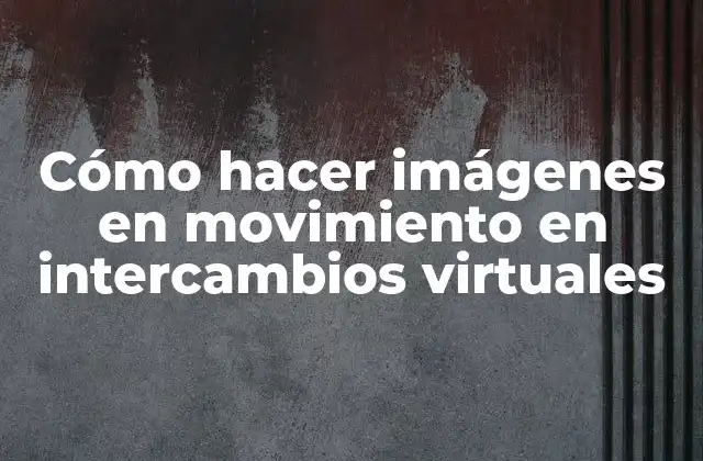 Cómo Hacer Imágenes en Movimiento en Intercambios Virtuales