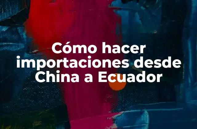 Cómo Hacer Importaciones desde China a Ecuador