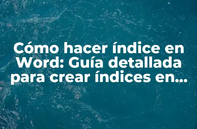 Cómo Hacer Índice en Word: Guía Detallada para Crear Índices en Documentos de Word