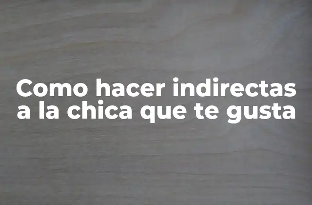 Como Hacer Indirectas a la Chica que Te Gusta