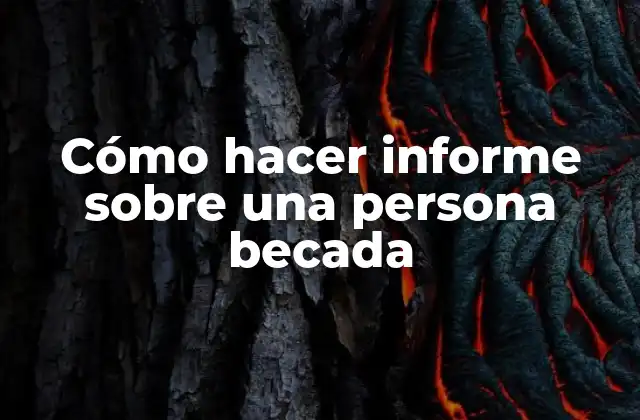 Cómo Hacer Informe sobre una Persona Becada