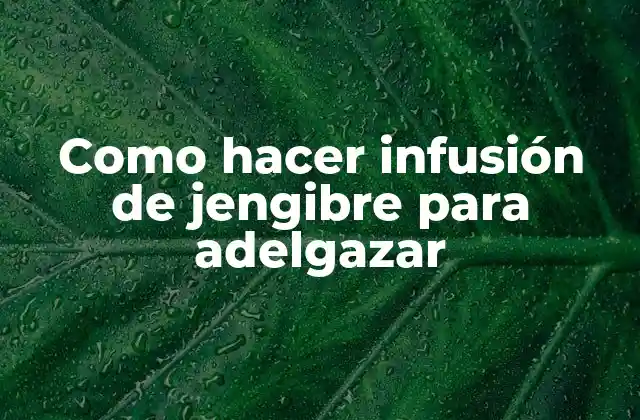 Como Hacer Infusión de Jengibre para Adelgazar