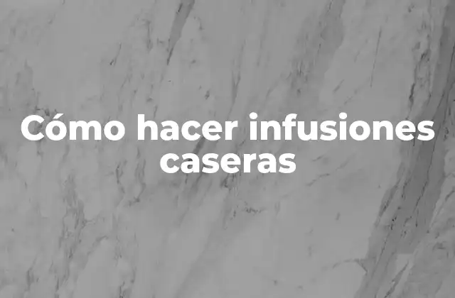 Cómo Hacer Infusiones Caseras