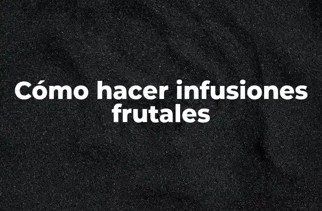 Cómo Hacer Infusiones Frutales