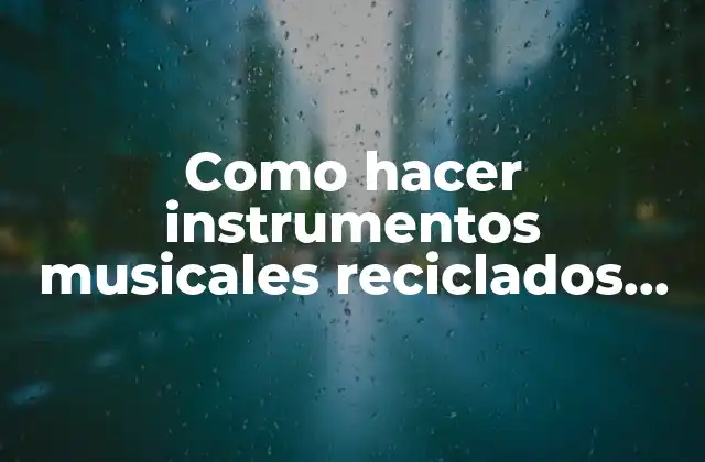 Como Hacer Instrumentos Musicales Reciclados Fáciles