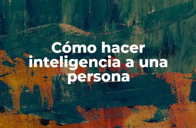 Cómo Hacer Inteligencia a una Persona