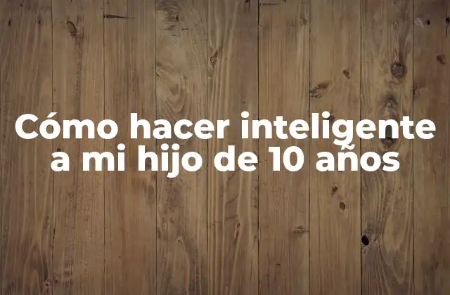 Cómo Hacer Inteligente a Mi Hijo de 10 Años