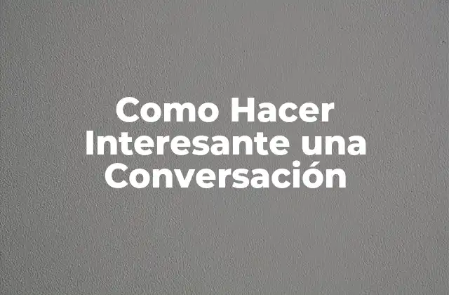 Como Hacer Interesante una Conversación