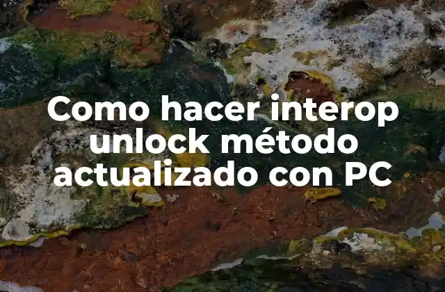 Como Hacer Interop Unlock Método Actualizado con Pc