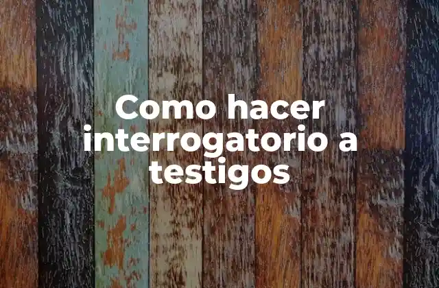 Como Hacer Interrogatorio a Testigos