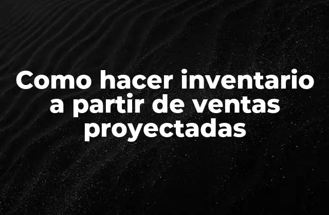 Cómo hacer inventario a partir de ventas proyectadas